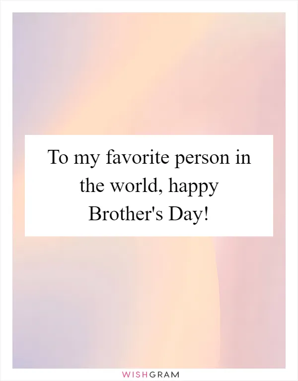 To my favorite person in the world, happy Brother's Day!