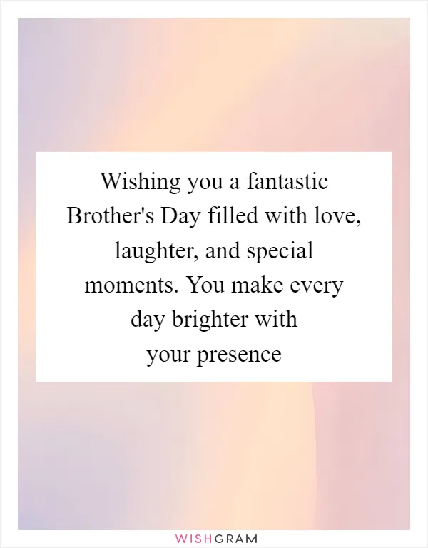 Wishing you a fantastic Brother's Day filled with love, laughter, and special moments. You make every day brighter with your presence
