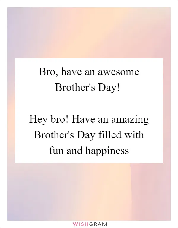 Bro, have an awesome Brother's Day!

Hey bro! Have an amazing Brother's Day filled with fun and happiness