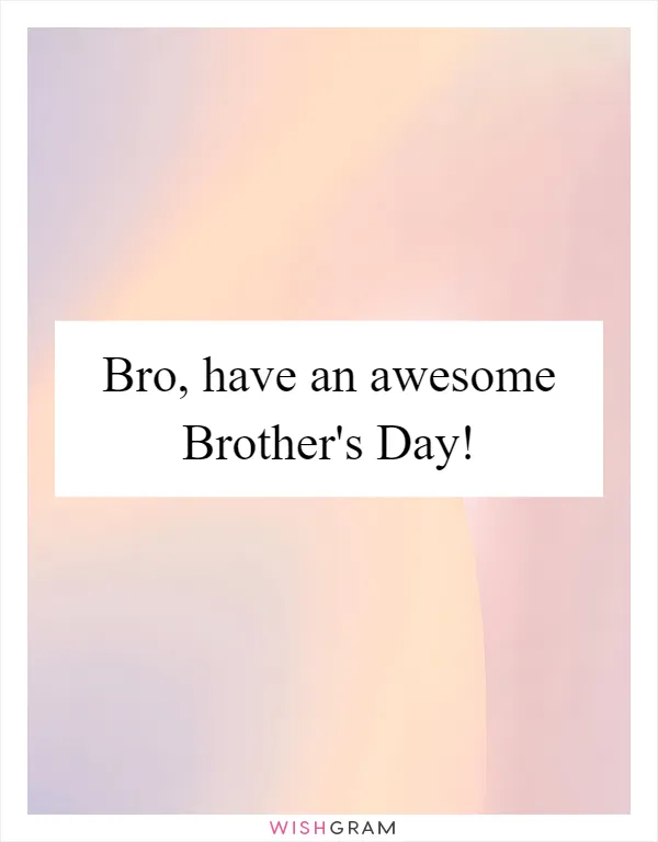 Bro, have an awesome Brother's Day!