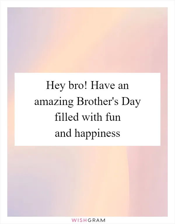 Hey bro! Have an amazing Brother's Day filled with fun and happiness