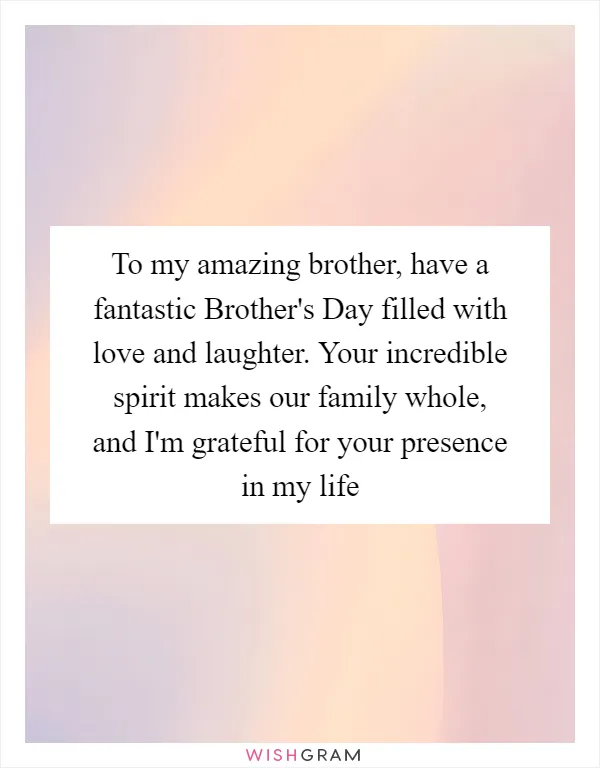 To my amazing brother, have a fantastic Brother's Day filled with love and laughter. Your incredible spirit makes our family whole, and I'm grateful for your presence in my life