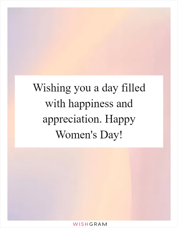 Wishing you a day filled with happiness and appreciation. Happy Women's Day!
