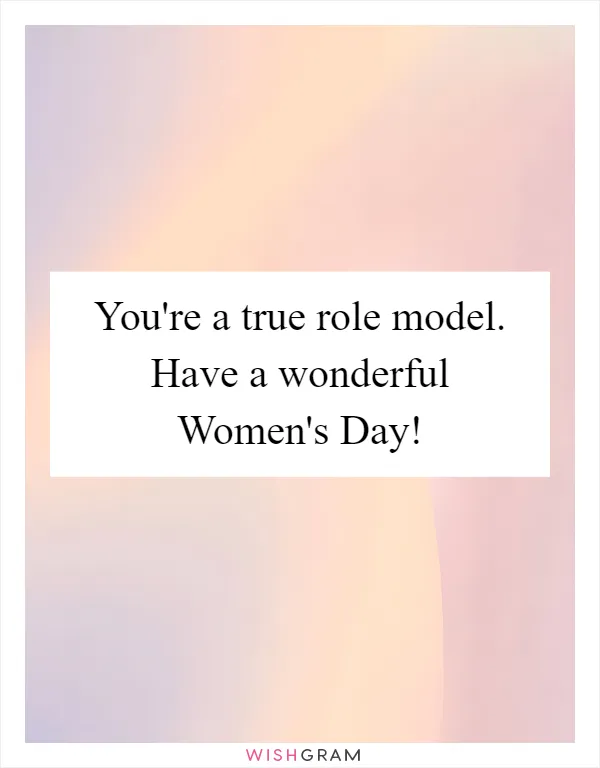 You're a true role model. Have a wonderful Women's Day!
