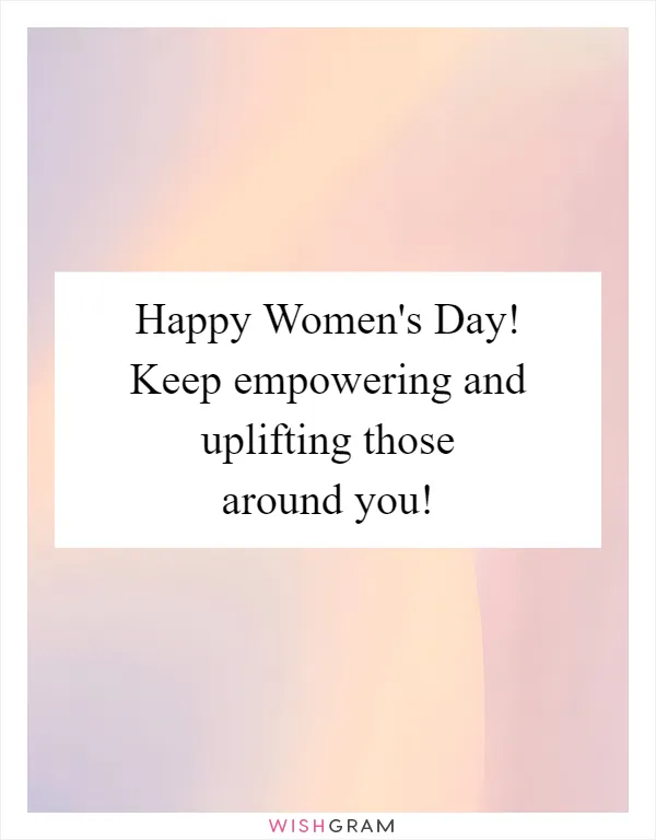 Happy Women's Day! Keep empowering and uplifting those around you!