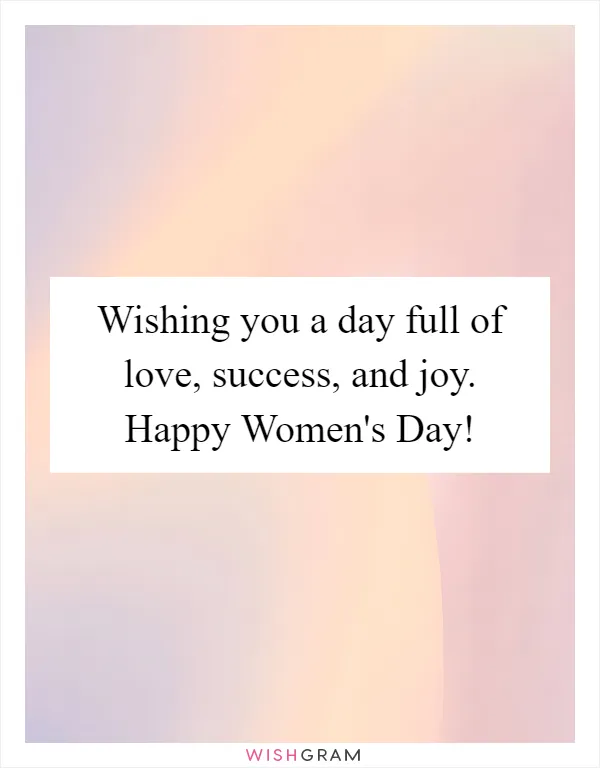 Wishing you a day full of love, success, and joy. Happy Women's Day!