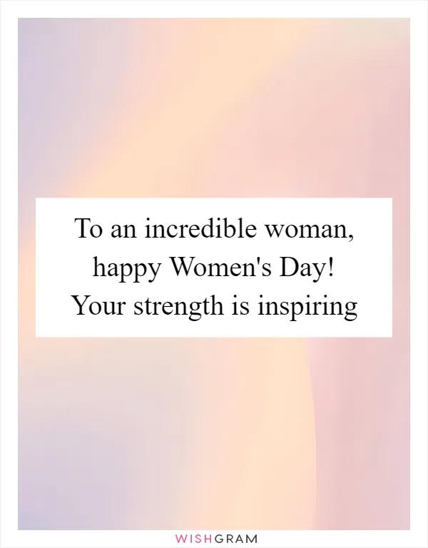 To an incredible woman, happy Women's Day! Your strength is inspiring