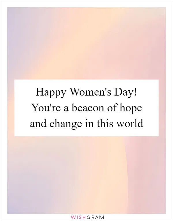 Happy Women's Day! You're a beacon of hope and change in this world