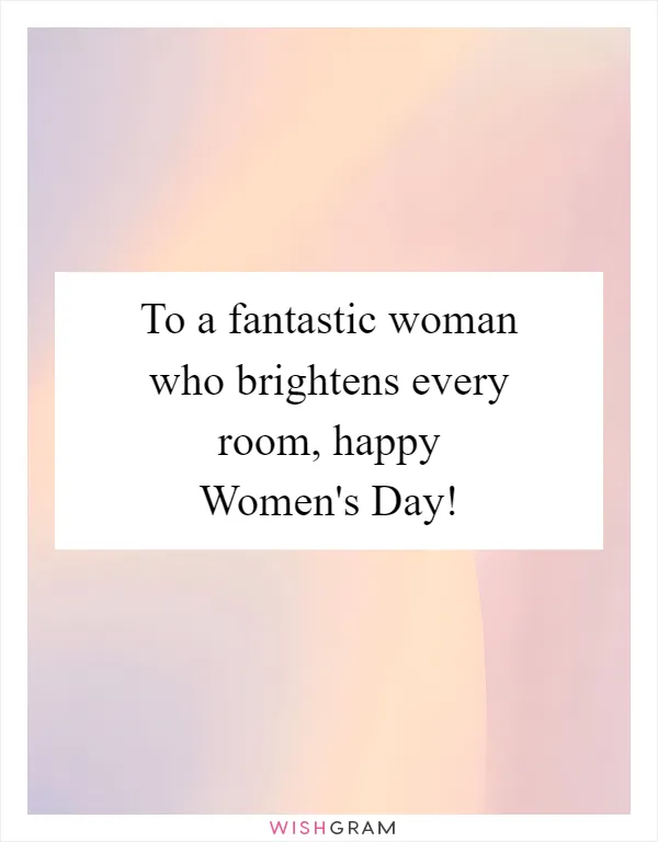 To a fantastic woman who brightens every room, happy Women's Day!