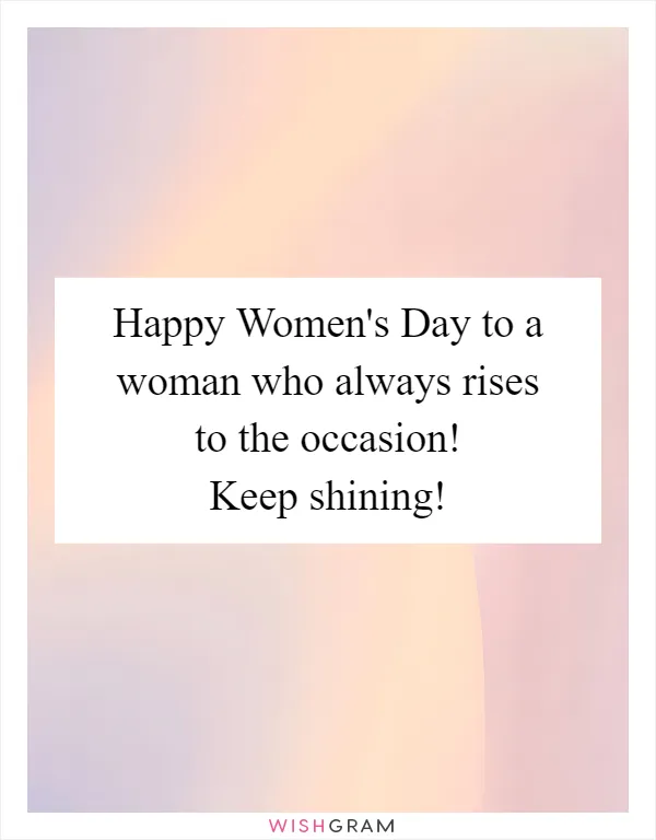 Happy Women's Day to a woman who always rises to the occasion! Keep shining!