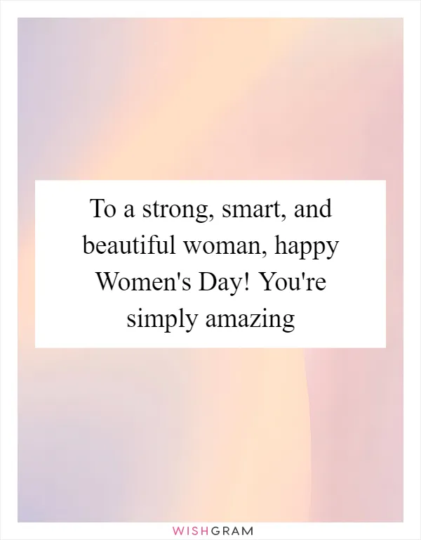 To a strong, smart, and beautiful woman, happy Women's Day! You're simply amazing