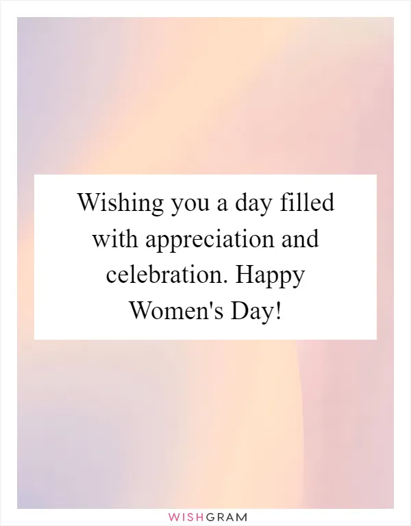 Wishing you a day filled with appreciation and celebration. Happy Women's Day!