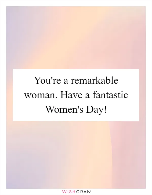 You're a remarkable woman. Have a fantastic Women's Day!