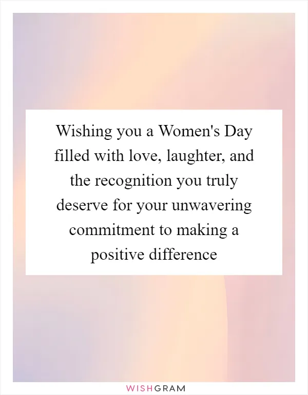 Wishing you a Women's Day filled with love, laughter, and the recognition you truly deserve for your unwavering commitment to making a positive difference