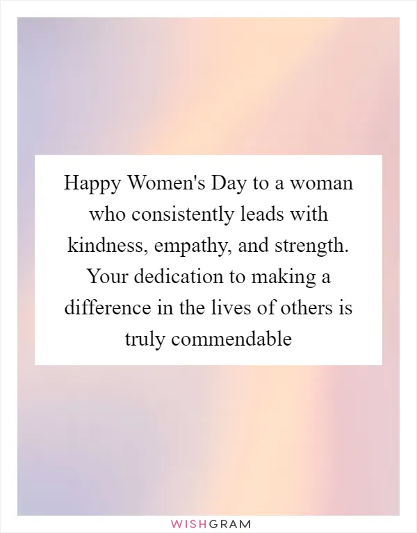 Happy Women's Day to a woman who consistently leads with kindness, empathy, and strength. Your dedication to making a difference in the lives of others is truly commendable