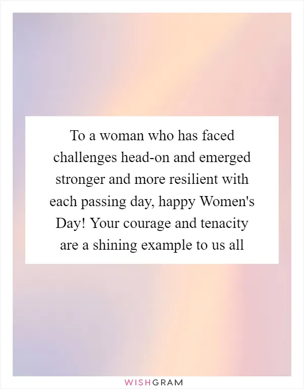 To a woman who has faced challenges head-on and emerged stronger and more resilient with each passing day, happy Women's Day! Your courage and tenacity are a shining example to us all