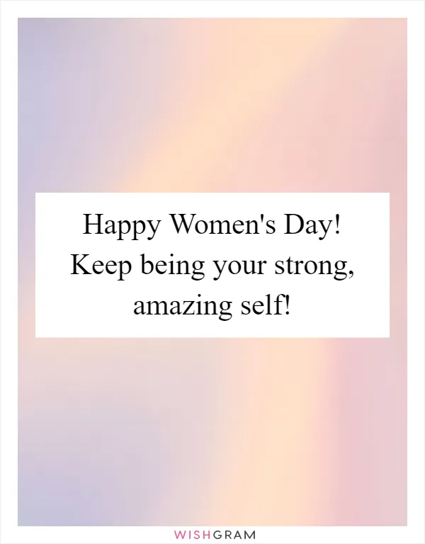 Happy Women's Day! Keep being your strong, amazing self!