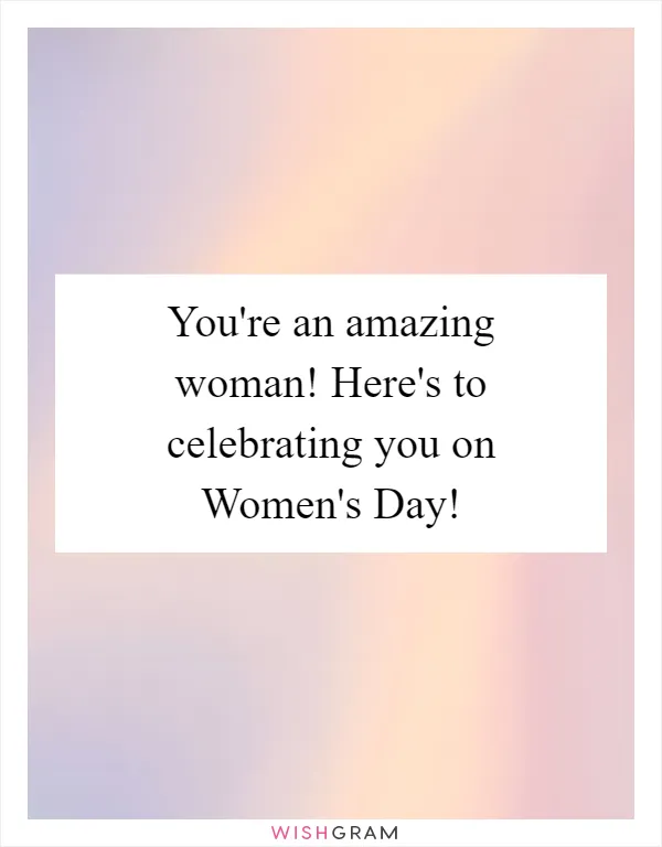 You're an amazing woman! Here's to celebrating you on Women's Day!