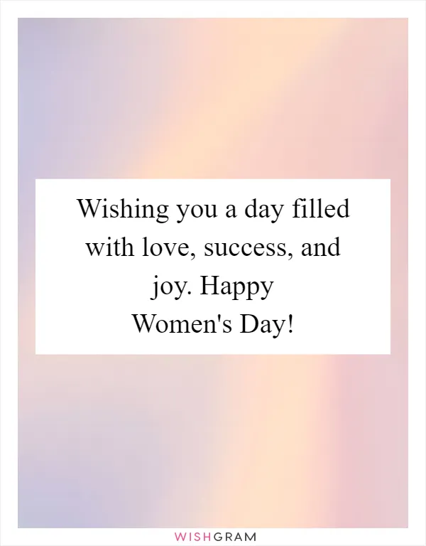 Wishing you a day filled with love, success, and joy. Happy Women's Day!