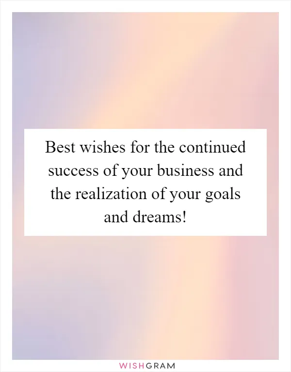Best wishes for the continued success of your business and the realization of your goals and dreams!