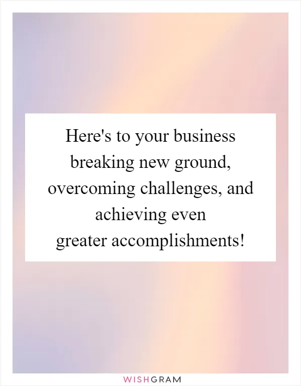 Here's to your business breaking new ground, overcoming challenges, and achieving even greater accomplishments!