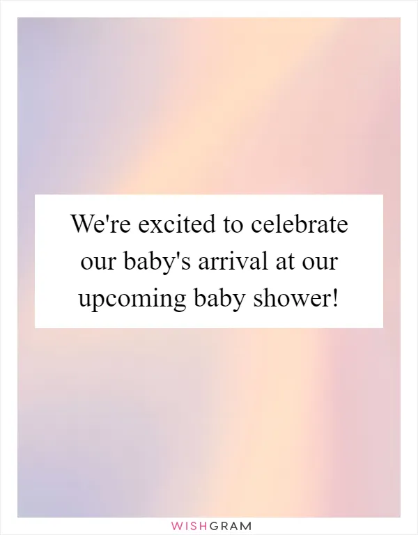 We're excited to celebrate our baby's arrival at our upcoming baby shower!