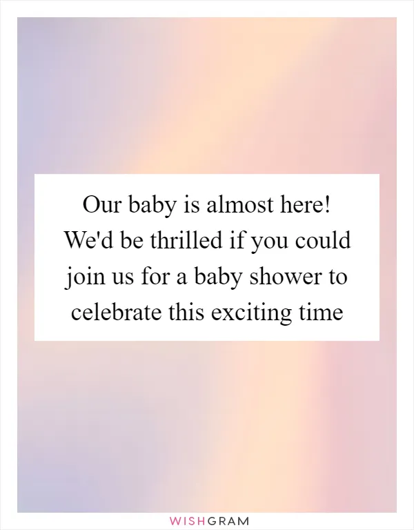 Our baby is almost here! We'd be thrilled if you could join us for a baby shower to celebrate this exciting time