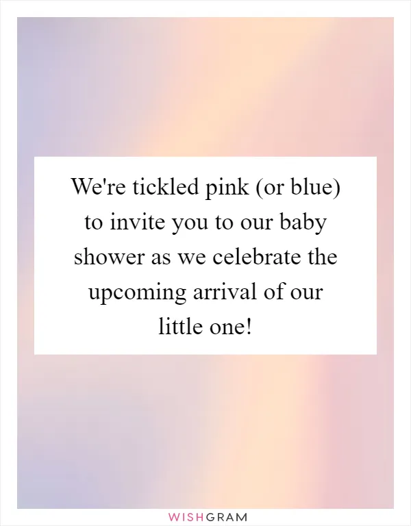 We're tickled pink (or blue) to invite you to our baby shower as we celebrate the upcoming arrival of our little one!