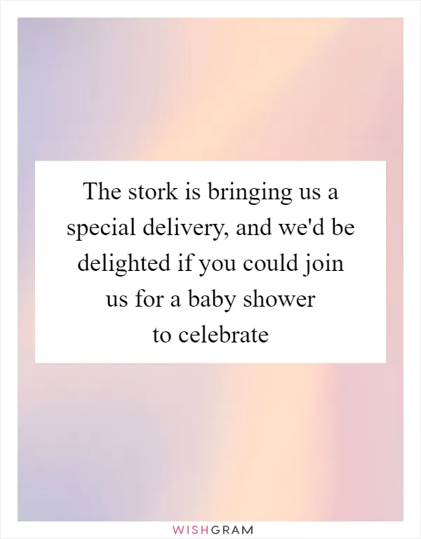 The stork is bringing us a special delivery, and we'd be delighted if you could join us for a baby shower to celebrate
