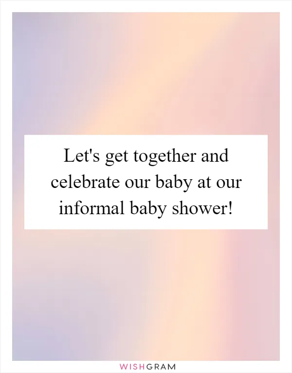Let's get together and celebrate our baby at our informal baby shower!