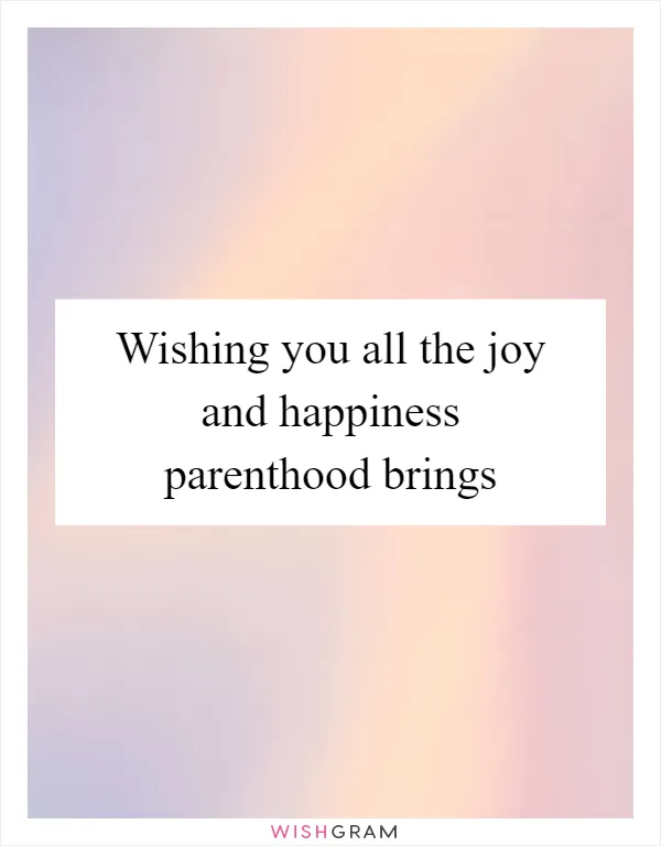 Wishing you all the joy and happiness parenthood brings
