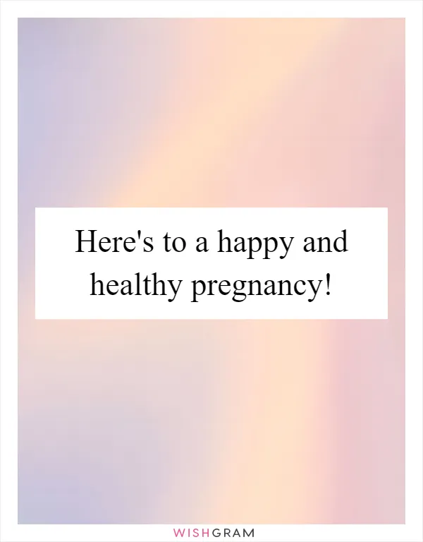 Here's to a happy and healthy pregnancy!