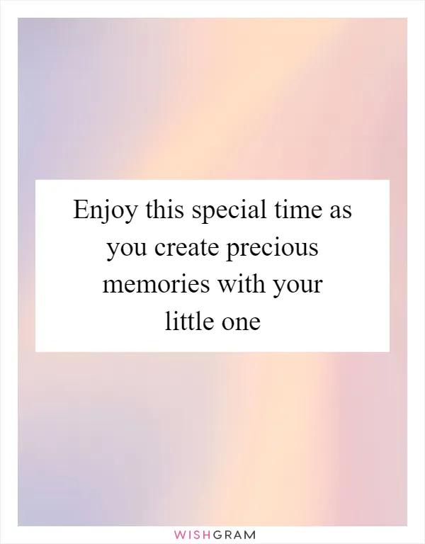 Enjoy this special time as you create precious memories with your little one