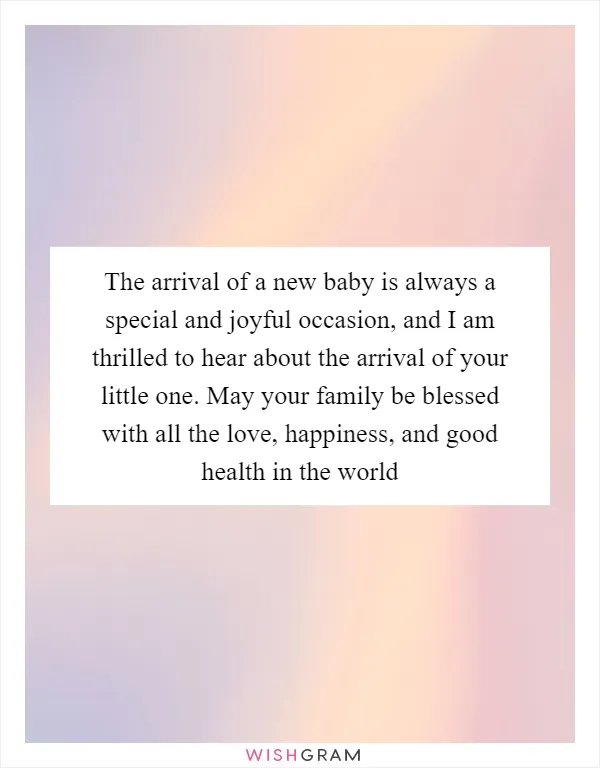 The arrival of a new baby is always a special and joyful occasion, and I am thrilled to hear about the arrival of your little one. May your family be blessed with all the love, happiness, and good health in the world