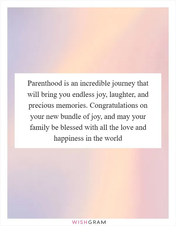 Parenthood is an incredible journey that will bring you endless joy, laughter, and precious memories. Congratulations on your new bundle of joy, and may your family be blessed with all the love and happiness in the world
