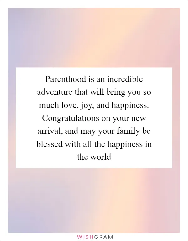 Parenthood is an incredible adventure that will bring you so much love, joy, and happiness. Congratulations on your new arrival, and may your family be blessed with all the happiness in the world