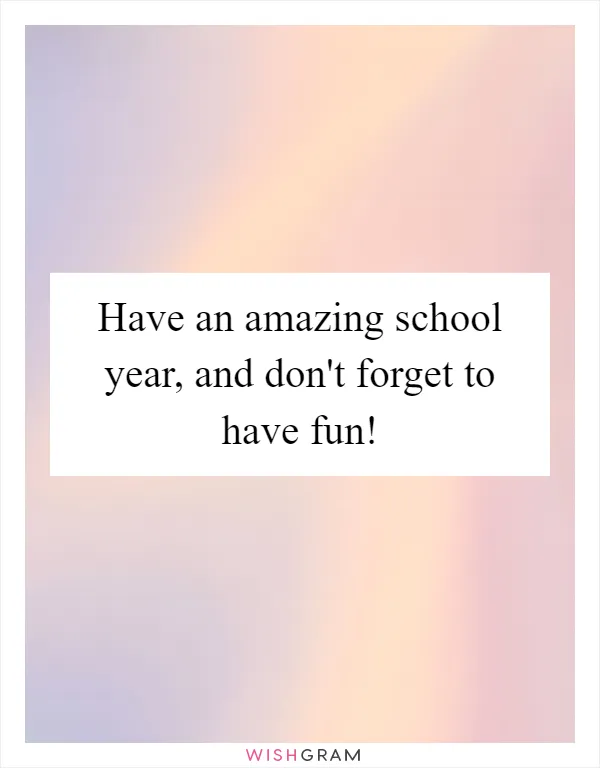 Have an amazing school year, and don't forget to have fun!