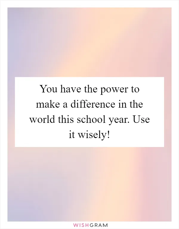 You have the power to make a difference in the world this school year. Use it wisely!
