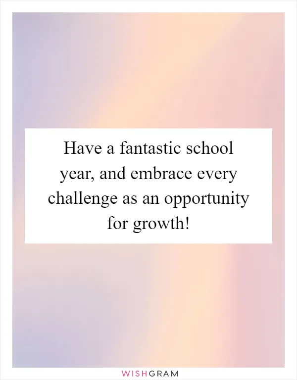 Have a fantastic school year, and embrace every challenge as an opportunity for growth!