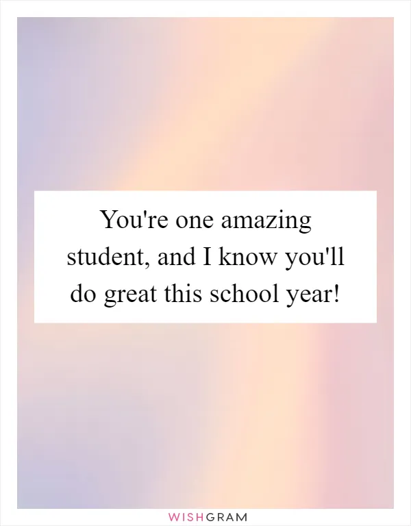 You're one amazing student, and I know you'll do great this school year!