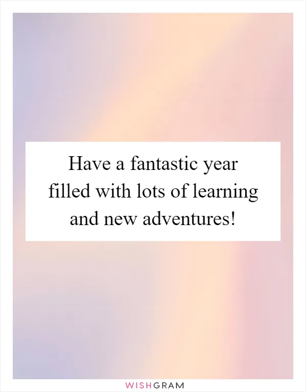 Have a fantastic year filled with lots of learning and new adventures!