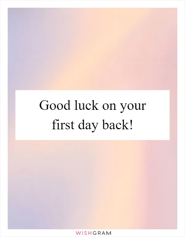 Good luck on your first day back!