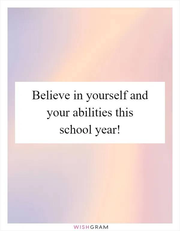 Believe in yourself and your abilities this school year!