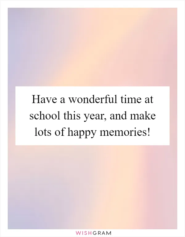 Have a wonderful time at school this year, and make lots of happy memories!