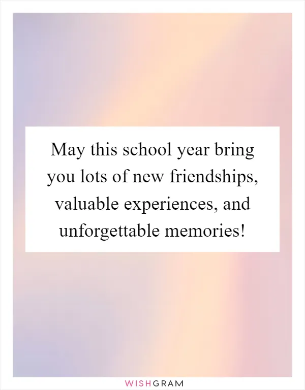 May this school year bring you lots of new friendships, valuable experiences, and unforgettable memories!