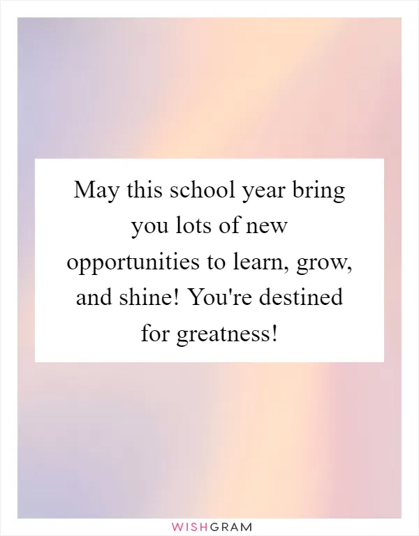 May this school year bring you lots of new opportunities to learn, grow, and shine! You're destined for greatness!