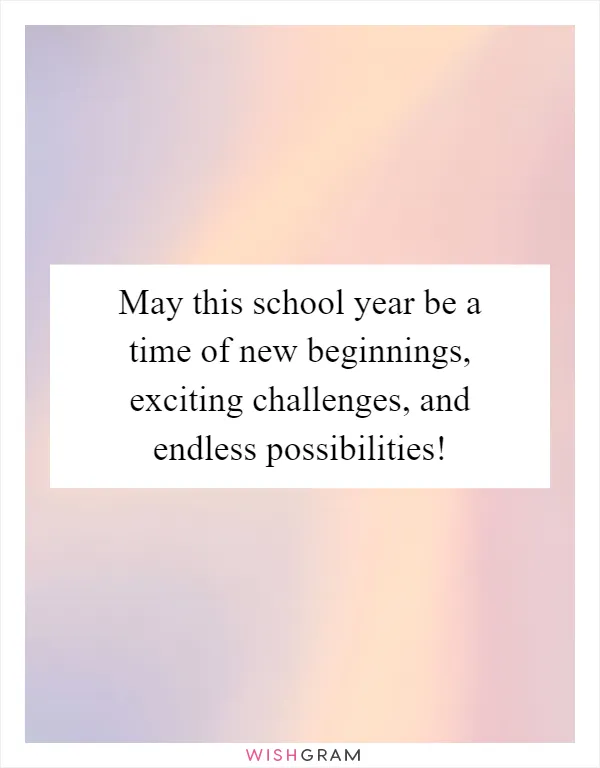 May this school year be a time of new beginnings, exciting challenges, and endless possibilities!