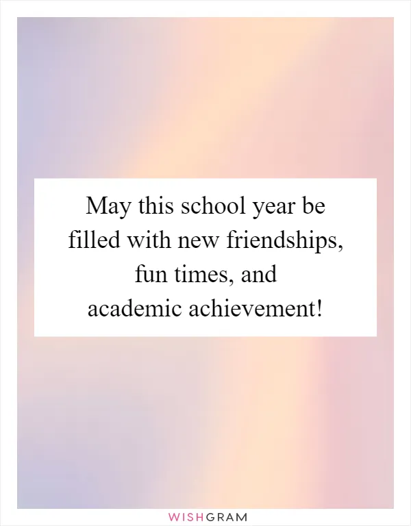 May this school year be filled with new friendships, fun times, and academic achievement!