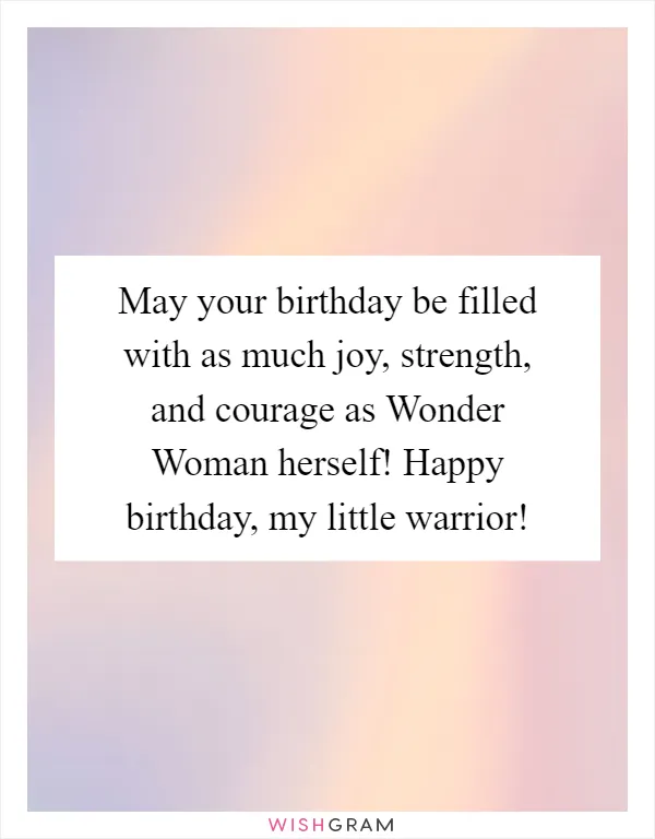 May your birthday be filled with as much joy, strength, and courage as Wonder Woman herself! Happy birthday, my little warrior!