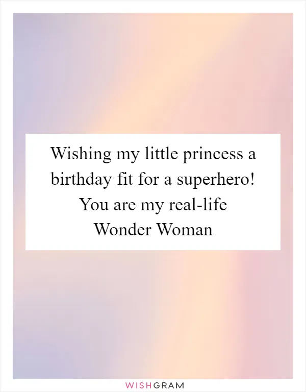 Wishing my little princess a birthday fit for a superhero! You are my real-life Wonder Woman